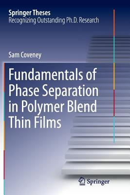 Fundamentals of Phase Separation in Polymer Blend Thin Films - Coveney, Sam