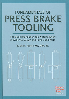 Fundamentals of Press Brake Tooling: The Basic Information You Need to Know in Order to Design and Form Good Parts - Rapien, Ben L