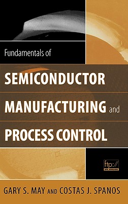 Fundamentals of Semiconductor Manufacturing and Process Control - May, Gary S, and Spanos, Costas J