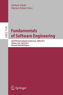 Fundamentals of Software Engineering: Fourth International Ipm Conference, Fsen 2011, Tehran, Iran, April 20-22, 2011, Revised Selected Papers - Arbab, Farhad (Editor), and Sirjani, Marjan (Editor)