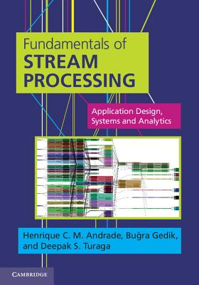 Fundamentals of Stream Processing: Application Design, Systems, and Analytics - Andrade, Henrique C M, Vice President, and Gedik, Bu ra, Dr., and Turaga, Deepak S, Dr.