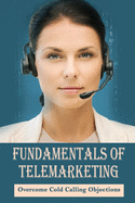 Fundamentals Of Telemarketing: Overcome Cold Calling Objections: Telesales Tactics