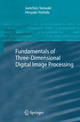 Fundamentals of Three-dimensional Digital Image Processing - Toriwaki, Junichiro, and Yoshida, Hiroyuki