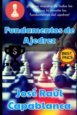 Fundamentos de Ajedrez: El libro numero 1 del Mozart del Ajedrez - Capablanca, Jos? Ral