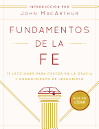 Fundamentos de La Fe (Guia del Lider): 13 Lecciones Para Crecer En La Gracia y Conocimiento de Jesucristo