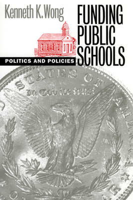 Funding Public Schools: Politics and Policies - Wong, Kenneth K