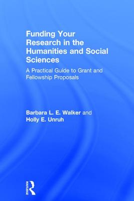 Funding Your Research in the Humanities and Social Sciences: A Practical Guide to Grant and Fellowship Proposals - Walker, Barbara, and Unruh, Holly