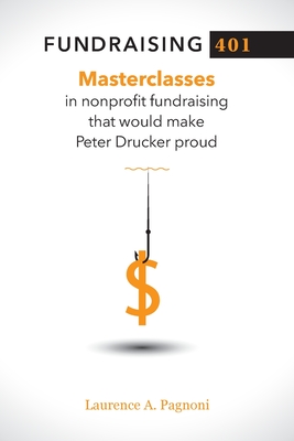Fundraising 401: Masterclasses in Nonprofit Fundraising That Would Make Peter Drucker Proud - Pagnoni, Laurence A