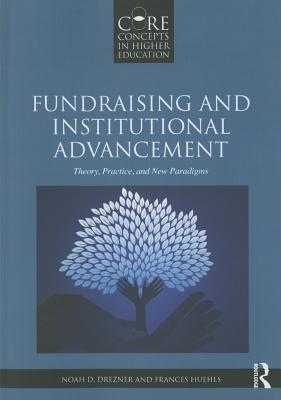 Fundraising and Institutional Advancement: Theory, Practice, and New Paradigms - Drezner, Noah D, and Huehls, Frances