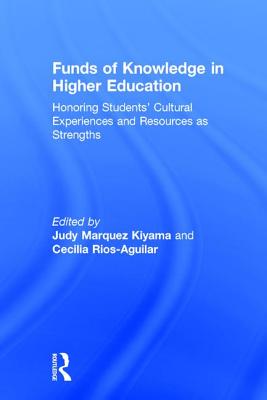 Funds of Knowledge in Higher Education: Honoring Students' Cultural Experiences and Resources as Strengths - Kiyama, Judy Marquez (Editor), and Rios-Aguilar, Cecilia (Editor)