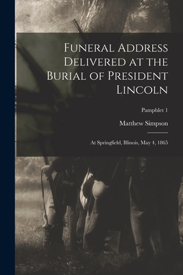 Funeral Address Delivered at the Burial of President Lincoln: at Springfield, Illinois, May 4, 1865; pamphlet 1 - Simpson, Matthew 1811-1884