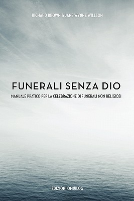 Funerali Senza Dio: Manuale Pratico Per la Celebrazione di Funerali Non Religiosi - Brown, Richard B.A., and Willis, Jane Wynne