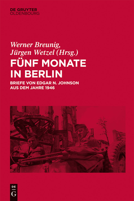 Funf Monate in Berlin: Briefe Von Edgar N. Johnson Aus Dem Jahre 1946 - Breunig, Werner (Editor), and Wetzel, J?rgen (Editor)