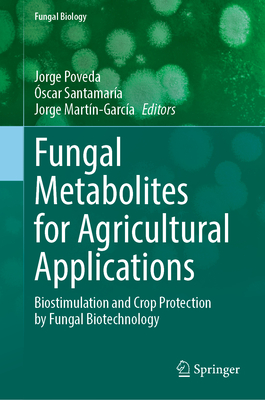 Fungal Metabolites for Agricultural Applications: Biostimulation and Crop Protection by Fungal Biotechnology - Poveda, Jorge (Editor), and Santamara, scar (Editor), and Martn-Garca, Jorge (Editor)