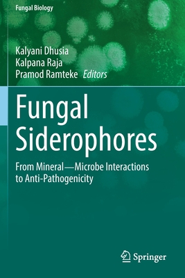 Fungal Siderophores: From Mineral-Microbe Interactions to Anti-Pathogenicity - Dhusia, Kalyani (Editor), and Raja, Kalpana (Editor), and Ramteke, Pramod (Editor)