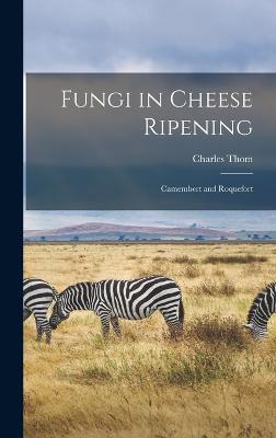 Fungi in Cheese Ripening: Camembert and Roquefort - Thom, Charles