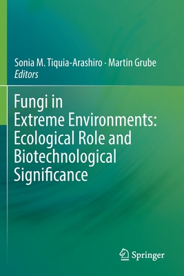 Fungi in Extreme Environments: Ecological Role and Biotechnological Significance - Tiquia-Arashiro, Sonia M (Editor), and Grube, Martin (Editor)