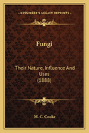 Fungi: Their Nature, Influence And Uses (1888)