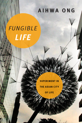 Fungible Life: Experiment in the Asian City of Life - Ong, Aihwa