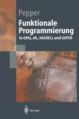 Funktionale Programmierung: In Opal, ML, Haskell Und Gofer - Pepper, Peter