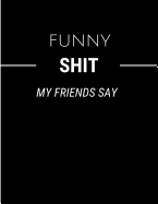 Funny Shit My Friends Say: Black & White Memory Book College Rule Lined Notebook Journal