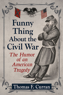 Funny Thing About the Civil War: The Humor of an American Tragedy - Curran, Thomas F.