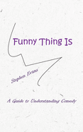 Funny Thing Is: A Guide to Understanding Comedy