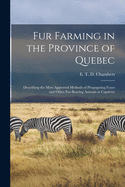 Fur Farming in the Province of Quebec [microform]: Describing the Most Approved Methods of Propagating Foxes and Other Fur-bearing Animals in Captivity