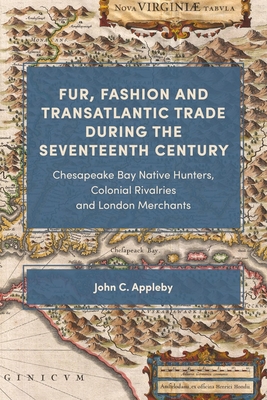 Fur, Fashion and Transatlantic Trade during the Seventeenth Century: Chesapeake Bay Native Hunters, Colonial Rivalries and London Merchants - Appleby, John C.