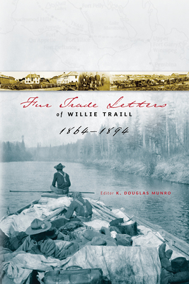 Fur Trade Letters of Willie Traill 1864-1893 - Traill, William Edward, and Munro, K Douglas (Editor), and Peterman, Michael (Foreword by)