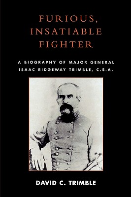 Furious, Insatiable Fighter: A Biography of Major General Isaac Ridgeway Trimble, C.S.A. - Trimble, David C