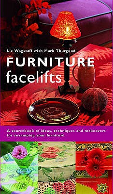 Furniture Facelifts: A Sourcebook of Ideas, Techniques and Makeovers for Revamping Your Furniture - Wagstaff, Liz, and Patterson, Debbie (Photographer)