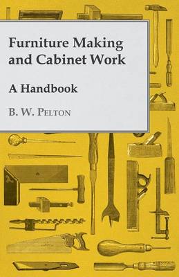 Furniture Making and Cabinet Work - A Handbook - Pelton, B W