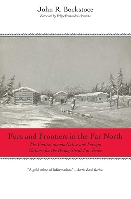 Furs and Frontiers in the Far North: The Contest Among Native and Foreign Nations for the Bering Strait Fur Trade - Bockstoce, John R, Dr.