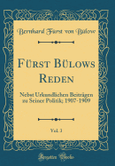Furst Bulows Reden, Vol. 3: Nebst Urkundlichen Beitragen Zu Seiner Politik; 1907-1909 (Classic Reprint)