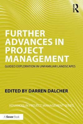 Further Advances in Project Management: Guided Exploration in Unfamiliar Landscapes - Dalcher, Darren (Editor)