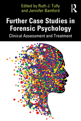 Further Case Studies in Forensic Psychology: Clinical Assessment and Treatment - Tully, Ruth J (Editor), and Bamford, Jennifer (Editor)