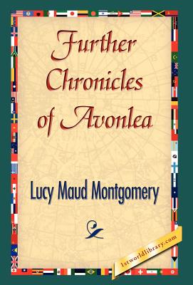 Further Chronicles of Avonlea - Montgomery, Lucy Maud, and 1stworld Library (Editor)