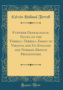 Further Genealogical Notes on the Tyrrell-Terrell Family of Virginia and Its English and Norman-French Progenitors (Classic Reprint)