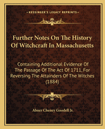 Further Notes On The History Of Witchcraft In Massachusetts: Containing Additional Evidence Of The Passage Of The Act Of 1711, For Reversing The Attainders Of The Witches (1884)