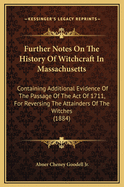 Further Notes On the History of Witchcraft in Massachusetts: Containing Additional Evidence of the Passage of the Act of 1711, for Reversing the Attainders of the Witches