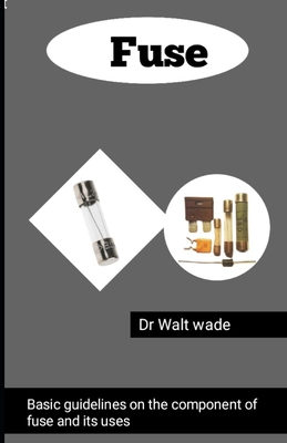 Fuse: Basic guidelines on the component of fuse and its uses - Wade, Walt