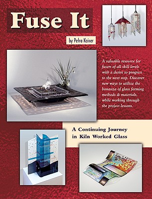 Fuse It: A Continuing Journey in Kiln Worked Glass - Kaiser, Petra, and Wardell, Randy (Editor), and Kaiser, Wolfgang