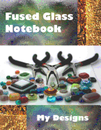 Fused Glass Notebook My Designs: Sketchbook for Fused Glass Jewelry Makers. Dot Grid, Graph, Lined Paper for Designs and Ideas.