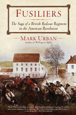 Fusiliers: The Saga of a British Redcoat Regiment in the American Revolution - Urban, Mark