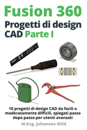 Fusion 360 Progetti di design CAD Parte I: 10 progetti di design CAD da facili a moderatamente difficili, spiegati passo dopo passo per utenti avanzati