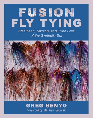 Fusion Fly Tying: Steelhead, Salmon, and Trout Flies of the Synthetic Era - Senyo, Greg, and Supinski, Matthew (Foreword by)