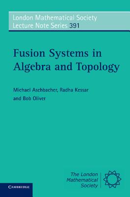 Fusion Systems in Algebra and Topology - Aschbacher, Michael, and Kessar, Radha, and Oliver, Bob