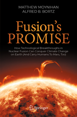 Fusion's Promise: How Technological Breakthroughs in Nuclear Fusion Can Conquer Climate Change on Earth (and Carry Humans to Mars, Too) - Moynihan, Matthew, and Bortz, Fred, PH.D.