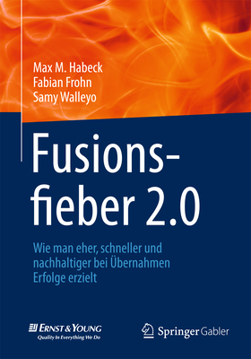 Fusionsfieber 2.0: Wie Man Eher, Schneller Und Nachhaltiger Bei Ubernahmen Erfolge Erzielt - Habeck, Max M, and Frohn, Fabian, and Walleyo, Samy